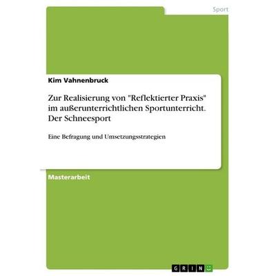 Zur Realisierung von 'Reflektierter Praxis' im außerunterrichtlichen Sportunterricht. Der Schneesport, Taschenbuch von Kim Vahnenbruck, GRIN,