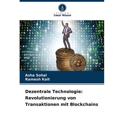 Dezentrale Technologie: Revolutionierung von Transaktionen mit Blockchains, Taschenbuch von Asha Sohal,Ramesh Kait, Verlag Unser Wissen,