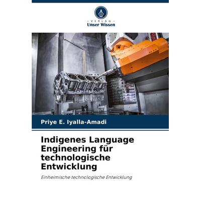 Indigenes Language Engineering für technologische Entwicklung, Taschenbuch von Priye E. Iyalla-Amadi, Verlag Unser Wissen, 978-620-6-64734-8