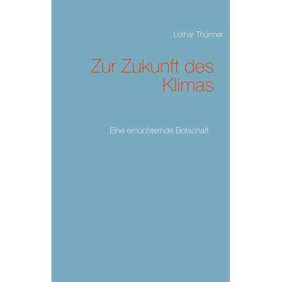 Zur Zukunft des Klimas, Taschenbuch von Lothar Thürmer, BoD – Books on Demand, 978-3-7519-5156-2