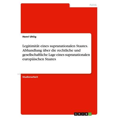 Legitimität eines supranationalen Staates. Abhandlung über die rechtliche und gesellschaftliche Lage eines supranationalen europäischen Staates,