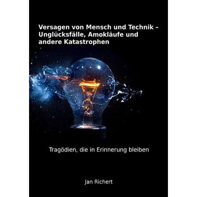 Versagen von Mensch und Technik - Unglücksfälle, Amokläufe und andere Katastrophen, Taschenbuch von Jan Richert, Epubli, 978-3-7375-4497-9