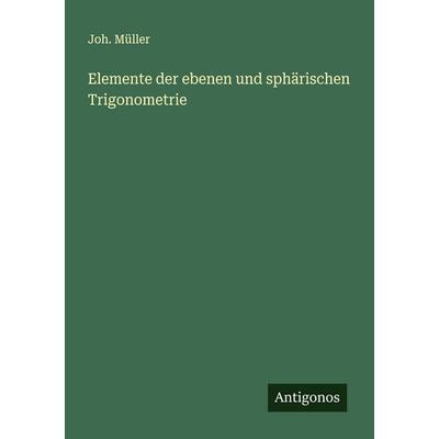 Elemente der ebenen und sphärischen Trigonometrie, Taschenbuch von Joh. Müller, Antigonos Verlag, 978-3-563-14498-5