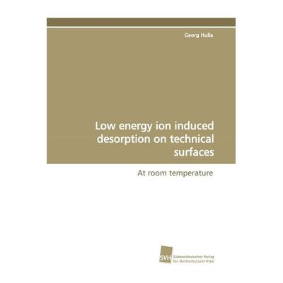 Low energy ion induced desorption on technical surfaces, Taschenbuch von Georg Hulla, Südwestdeutscher Verlag für Hochschulschriften,