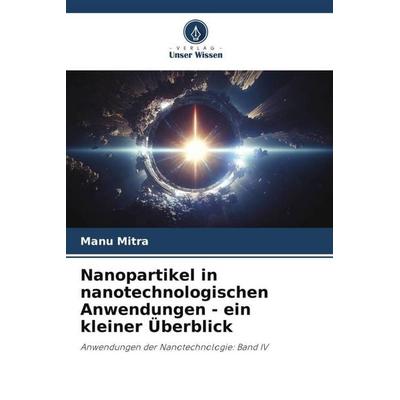 Nanopartikel in nanotechnologischen Anwendungen - ein kleiner Überblick, Taschenbuch von Manu Mitra, Verlag Unser Wissen, 978-620-6-07172-3