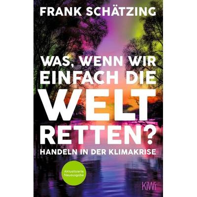 Was, wenn wir einfach die Welt retten?, Taschenbuch von Frank Schätzing, Kiepenheuer & Witsch, 978-3-462-00393-2