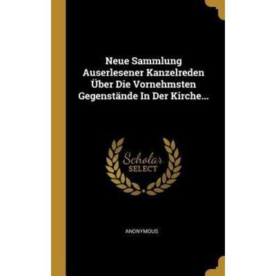 Neue Sammlung Auserlesener Kanzelreden Über Die Vornehmsten Gegenstände In Der Kirche..., Gebundene Ausgabe von Anonymous, Creative Media Partners,