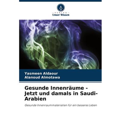 Gesunde Innenräume - Jetzt und damals in Saudi-Arabien, Taschenbuch von Yasmeen Aldaour,Alanoud Almotawa, Verlag Unser Wissen, 978-620-7-78466-0