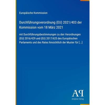 Durchführungsverordnung (EU) 2021/403 der Kommission vom 18 März 2021, Gebundene Ausgabe von Europäische Kommission, Antiphon Verlag,