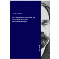 Die Wirkungsweise, Berechnung und Konstruktion elektrischer Gleichstrommaschinen, Fachbücher von J. Fischer-Hinnen