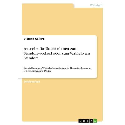 Antriebe für Unternehmen zum Standortwechsel oder zum Verbleib am Standort, Taschenbuch von Viktoria Gellert, GRIN, 978-3-346-01738-3