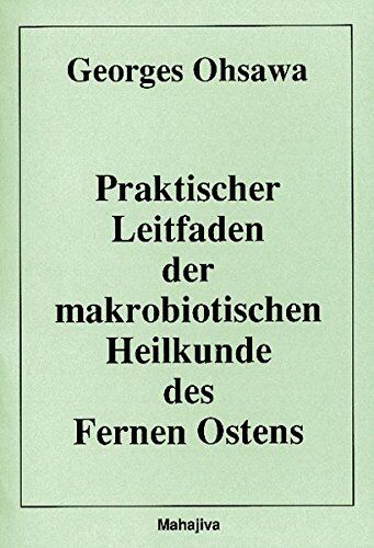 Georges Ohsawa - Praktischer Leitfaden der makrobiotischen Heilkunde des Fernen Ostens: Lehrgang über die Philosophie und die Medizin des Fernen Ostens - Kompendium für Fortgeschrittene - Preis vom 11.10.2026 15:43:13 h