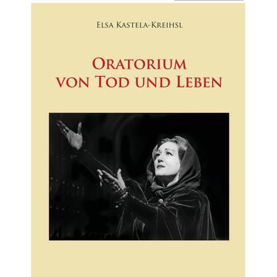 Oratorium von Tod und Leben, Taschenbuch von Elsa Kastela-Kreihsl, BoD – Books on Demand, 978-3-8482-5660-0