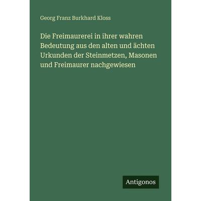Die Freimaurerei in ihrer wahren Bedeutung aus den alten und ächten Urkunden der Steinmetzen, Masonen und Freimaurer nachgewiesen, Taschenbuch von