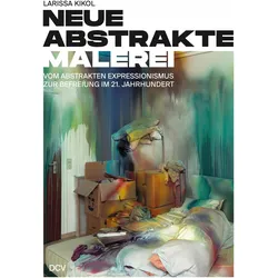 Larissa Kikol - Neue abstrakte Malerei. Vom Abstrakten Expressionismus zur Befreiung im 21. Jah, Sachbücher von Larissa Kikol