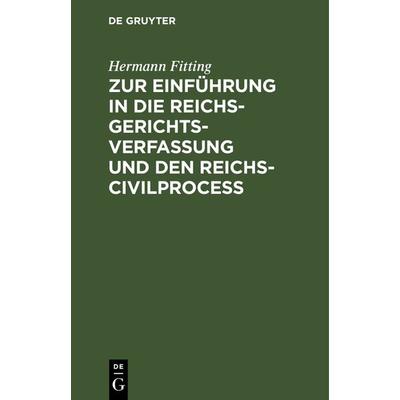 Zur Einführung in die Reichs-Gerichtsverfassung und den Reichs-Civilproceß, Gebundene Ausgabe von Hermann Fitting, De Gruyter, 978-3-11-131047-3