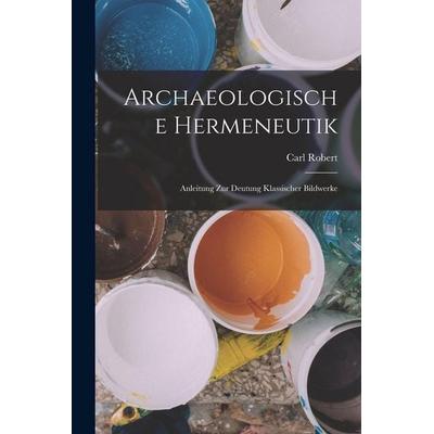 Archaeologische Hermeneutik; Anleitung zur Deutung klassischer Bildwerke, Taschenbuch von Carl Robert, Tradd Street Press, 978-1-01-743700-3