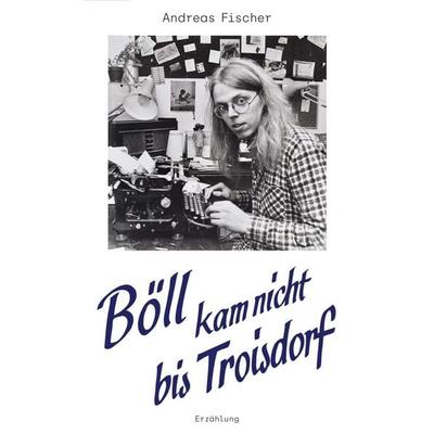 Böll kam nicht bis Troisdorf, Gebundene Ausgabe von Fischer Andreas, Eschen 4 verlag, 978-3-00-085953-3