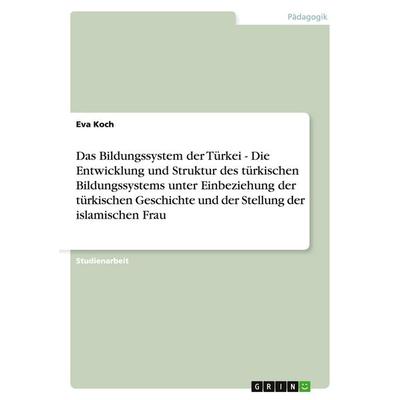 Das Bildungssystem der Türkei - Die Entwicklung und Struktur des türkischen Bildungssystems unter Einbeziehung der türkischen Geschichte und der