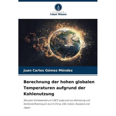 Berechnung der hohen globalen Temperaturen aufgrund der Kohlenutzung, Taschenbuch von Juan Carlos Gómez Méndez, Verlag Unser Wissen, 978-620-7-21206-4