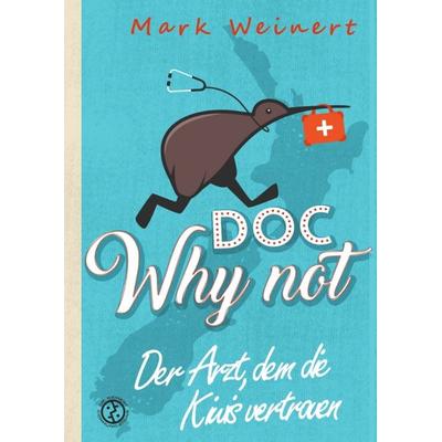 Doc Why Not: Der Arzt, dem die Kiwis vertrauen, Gebundene Ausgabe von Mark Weinert, Tredition, 978-3-384-04749-6
