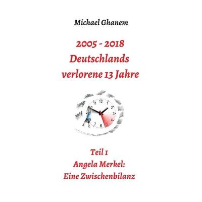 2005 - 2013: Deutschlands verlorene 13 Jahre, Gebundene Ausgabe von Michael Ghanem, Tredition, 978-3-7469-3413-6