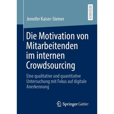Die Motivation von Mitarbeitenden im internen Crowdsourcing, Taschenbuch von Jennifer Kaiser-Steiner, Springer Fachmedien Wiesbaden GmbH,