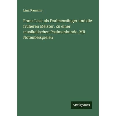 Franz Liszt als Psalmensänger und die früheren Meister. Zu einer musikalischen Psalmenkunde. Mit Notenbeispielen, Taschenbuch von Lina Ramann,
