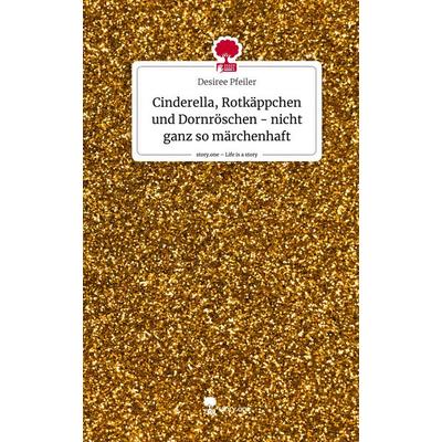 Cinderella, Rotkäppchen und Dornröschen - nicht ganz so märchenhaft. Life is a Story - story.one, Gebundene Ausgabe von Desiree Pfeiler, Story.one