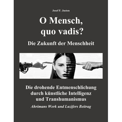 O Mensch, quo vadis? Die Zukunft der Menschheit, Taschenbuch von Josef F. Justen, BoD – Books on Demand, 978-3-695-72517-5