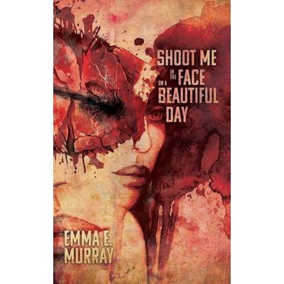 Shoot Me in the Face on a Beautiful Day, Taschenbuch von Emma E. Murray, Apocalypse Party, 978-1-954899-21-6