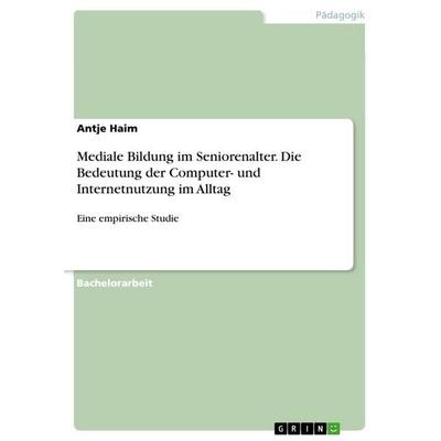 Mediale Bildung im Seniorenalter. Die Bedeutung der Computer- und Internetnutzung im Alltag, Taschenbuch von Antje Haim, GRIN, 978-3-668-00487-0