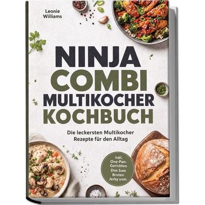 Ninja Combi Multikocher Kochbuch: Die leckersten Multikocher Rezepte für den Alltag – inkl. One-Pan-Gerichten, Dim Sum, Broten, Jerky uvm.,