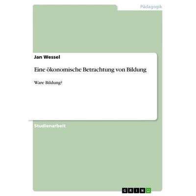 Eine ökonomische Betrachtung von Bildung, Taschenbuch von Jan Wessel, GRIN, 978-3-640-83339-9