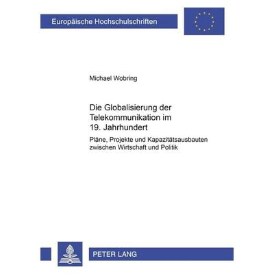 Die Globalisierung der Telekommunikation im 19. Jahrhundert, Taschenbuch von Michael Wobring, Peter Lang GmbH, Internationaler Verlag der