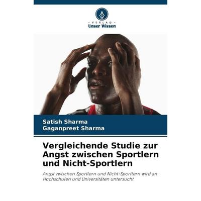 Vergleichende Studie zur Angst zwischen Sportlern und Nicht-Sportlern, Taschenbuch von Satish Sharma,Gaganpreet Sharma, Verlag Unser Wissen,