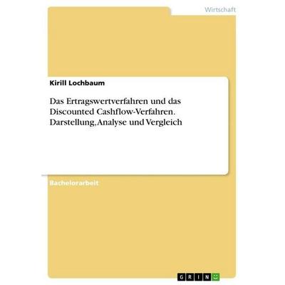 Das Ertragswertverfahren und das Discounted Cashflow-Verfahren. Darstellung, Analyse und Vergleich, Taschenbuch von Kirill Lochbaum, GRIN,