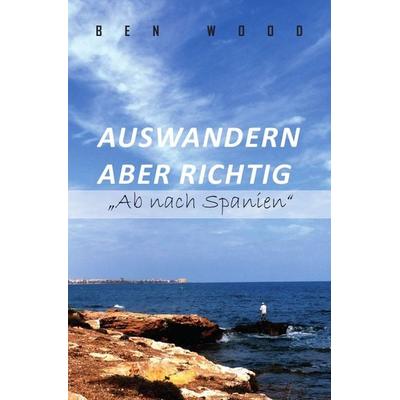 Auswandern aber richtig „Ab nach Spanien“, Taschenbuch von Ben Wood, Epubli, 978-3-7375-6181-5