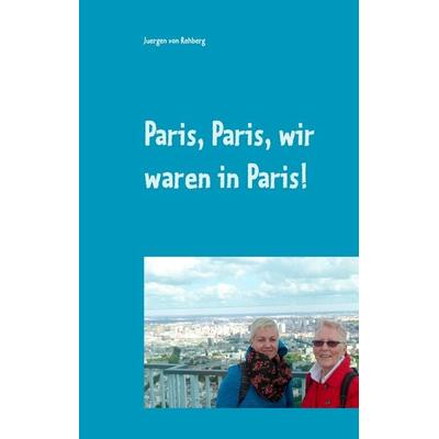 Paris, wir waren in Paris!, Gebundene Ausgabe von Juergen rehberg, BoD – Books on Demand, 978-3-7392-0158-0