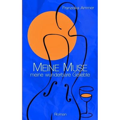 Meine Muse, meine wunderbare Geliebte, Taschenbuch von Franziska Ammer, Tredition, 978-3-384-07214-6