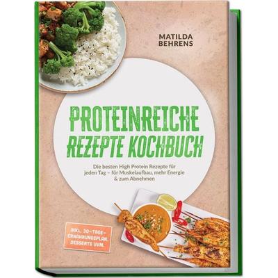 Proteinreiche Rezepte Kochbuch: Die besten High Protein Rezepte für jeden Tag – für Muskelaufbau, mehr Energie & zum Abnehmen – inkl.