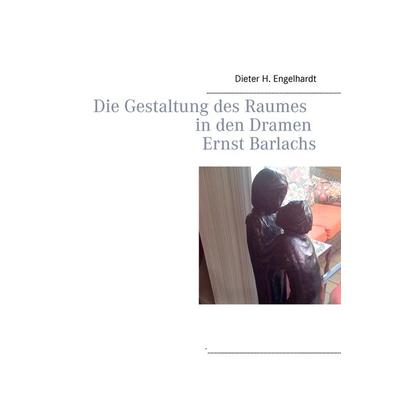 Die Gestaltung des Raumes in den Dramen Ernst Barlachs, Gebundene Ausgabe von Dieter H. Engelhardt, BoD – Books on Demand, 978-3-7357-8216-8