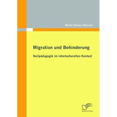 Migration und Behinderung: Heilpädagogik im interkulturellen Kontext, Taschenbuch von Moritz Gómez Albornoz, Diplomica Verlag GmbH, 978-3-8366-9467-4