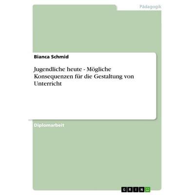 Jugendliche heute - Mögliche Konsequenzen für die Gestaltung von Unterricht, Taschenbuch von Bianca Schmid, GRIN, 978-3-640-71005-8