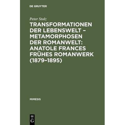 Transformationen der Lebenswelt – Metamorphosen der Romanwelt: Anatole Frances frühes Romanwerk (1879–1895), Gebundene Ausgabe von Peter Stolz, De