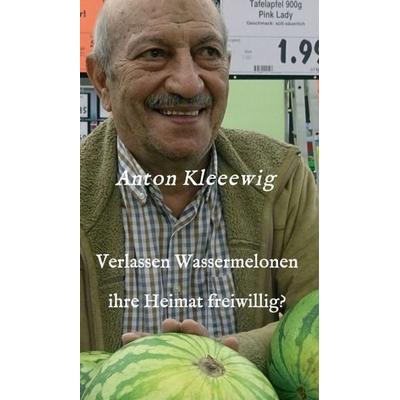 Verlassen Wassermelonen ihre Heimat freiwillig?, Gebundene Ausgabe von Anton Kleeewig, Tredition, 978-3-347-19088-7