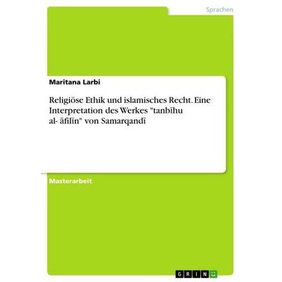 Religiöse Ethik und islamisches Recht. Eine Interpretation des Werkes 'tanb¿hu al-¿¿fil¿n' von Samarqand¿, Taschenbuch von Maritana Larbi, GRIN,