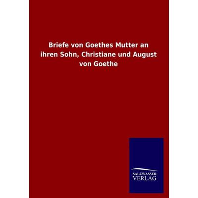 Briefe von Goethes Mutter an ihren Sohn, Christiane und August von Goethe, Taschenbuch von , Salzwasser, 978-3-8460-1443-1