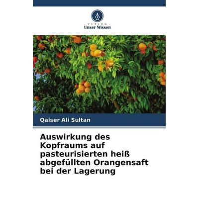 Auswirkung des Kopfraums auf pasteurisierten heiß abgefüllten Orangensaft bei der Lagerung, Taschenbuch von Qaiser Ali Sultan, Verlag Unser Wissen,