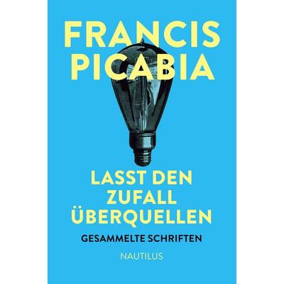 Lasst den Zufall überquellen, Gebundene Ausgabe von Francis Picabia, Edition Nautilus GmbH, 978-3-96054-009-0